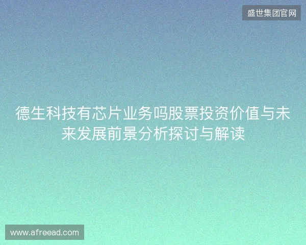 德生科技有芯片业务吗股票投资价值与未来发展前景分析探讨与解读