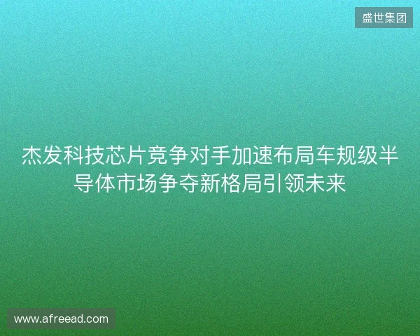 杰发科技芯片竞争对手加速布局车规级半导体市场争夺新格局引领未来