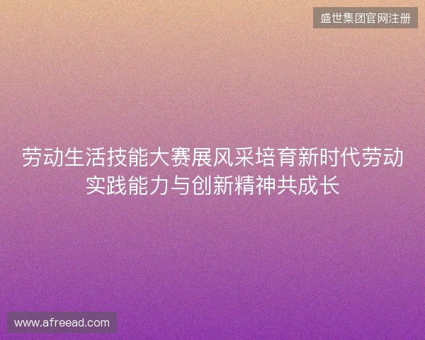 劳动生活技能大赛展风采培育新时代劳动实践能力与创新精神共成长